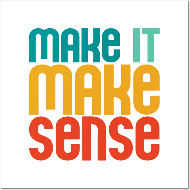 "Make it make sense" in bold retro colors (teal, turquoise, yellow, and red) - for the overwhelmed and annoyed everywhere Wall Art by PlanetSnark